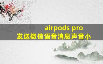 airpods pro发送微信语音消息声音小